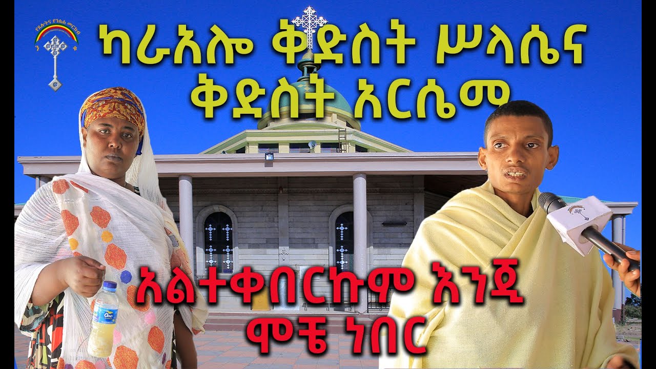 ኮተቤ ካራ አሎ ቅድስት ሥላሴ እና “የቅድስት አርሴማ ሰማዕት” ቤተክርስቲያን ተአምር አልተቀበርኩም እንጂ ሞቼ ነበር፣ዲዳ ነበርኩ አሁን መናገር ቻልኩ።