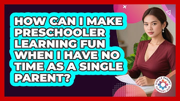 How Can I Make Preschooler Learning Fun When I Have No Time As A Single Parent?