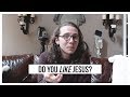 Yes, But Do You LIKE Jesus?