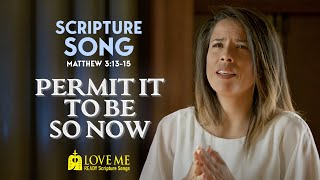 Scripture Song MATTHEW 3:13-15 - Permit It To Be So Now | LOVE ME
