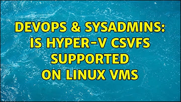 DevOps & SysAdmins: Is Hyper-V CSVFS supported on Linux VMs