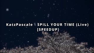SPILL YOUR TIME (LIVE) [SPEEDUP] by KatzPascale