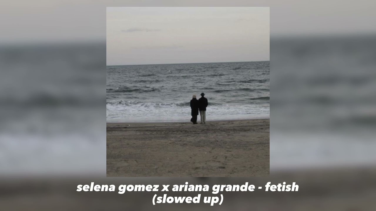 selena gomez x ariana grande - fetish (slowed up)