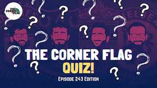 THE CORNER FLAG QUIZ! Episode 243 Edition