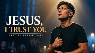 Phil Wickham – Jesus, I Trust You | Peaceful Worship Song 2026 