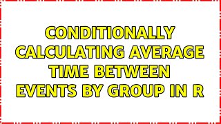 Conditionally calculating average time between events by group in R (2 Solutions!!)