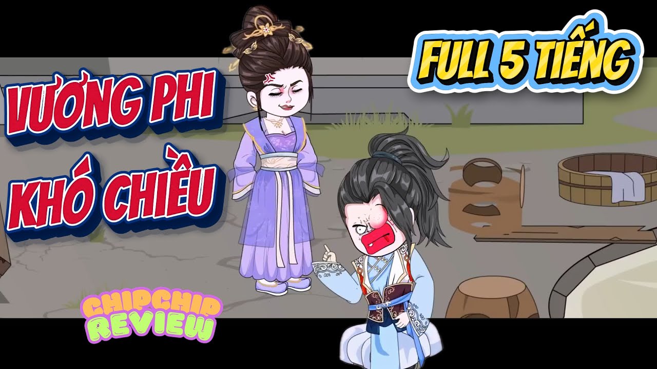 Vương Phi Khó Chiều  | Full Dài 5 Tiếng  | ChipChip Review