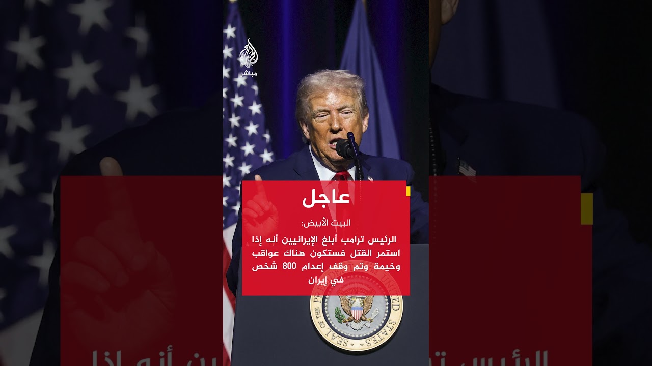 الرئيس ترامب أبلغ الإيرانيين أنه إذا استمر القتل فستكون هناك عواقب وخيمة وتم وقف إعدام 800 شخص