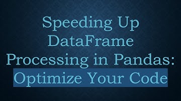 Speeding Up DataFrame Processing in Pandas: Optimize Your Code