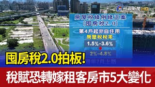 囤房稅2.0拍板！ 稅賦恐轉嫁租客 房市5大變化