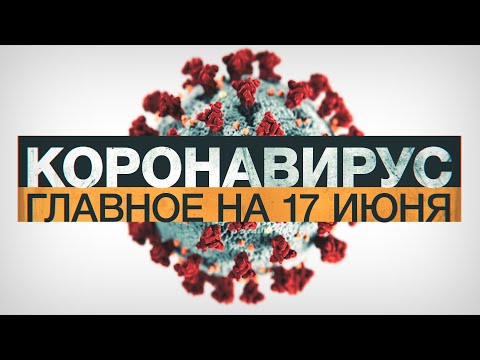 Коронавирус в России и мире: главные новости о распространении COVID-19 на 17 июня