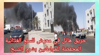 عاجل : حريق هائل في معرض للسلع الغذائية المخفضة للمواطنين بشرم الشيخ