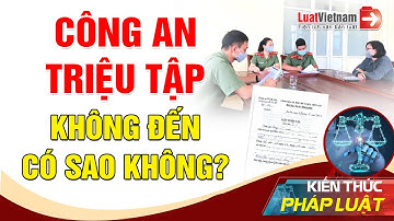 Công An Triệu Tập Nhưng Không Đến Có Sao Không? | LuatVietnam