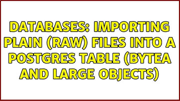 Databases: Importing plain (raw) files into a postgres table (bytea and large objects)