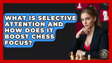 What Is Selective Attention And How Does It Boost Chess Focus? - The Chess Codex