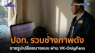 ปอท. รวบช่างภาพดัง ขายรูปเปลือยนางแบบ ผ่าน VK-OnlyFans   |  รอบวันทันเหตุการณ์ 28 ส.ค.67