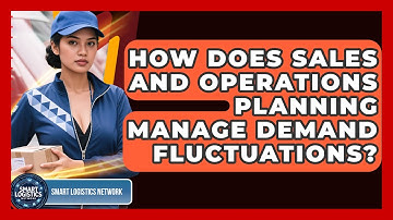 How Does Sales And Operations Planning Manage Demand Fluctuations? - Smart Logistics Network