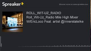 Roll_Wit-Uz_Radio Mile High Mixer W/EricLoco Feat. artist @InnerstateIke (part 13 of 13)