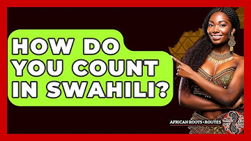 How Do You Count In Swahili? - African Roots And Routes