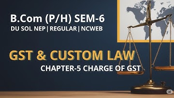 GST & Customs Law | Chapter- 5 Charge of GST | SEMESTER-6 B.Com(Pro/Hons) | DU SOL | NEP | NCWEB