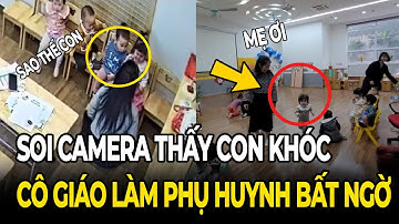 Soi camera thấy con khóc nức nở, nhưng thái độ của cô giáo khiến phụ huynh bất ngờ !!!