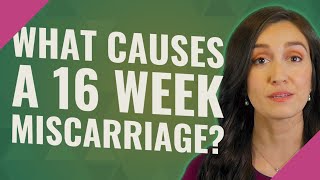 What causes a 16 week miscarriage?