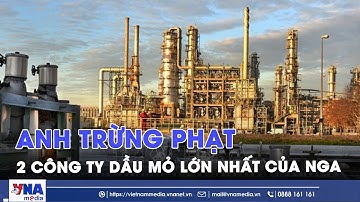 Anh trừng phạt 44 tàu chở dầu và 2 doanh nghiệp dầu mỏ lớn nhất của Nga - VNAMedia