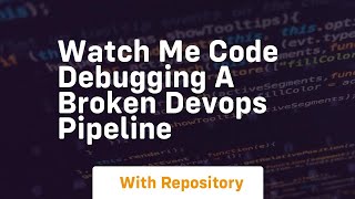 Watch me code debugging a broken devops pipeline Information