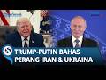 Teleponan 90 Menit, Trump Putin Bahas Perang Iran dan Ukraina, Rusia Peringatkan Bahaya Serangan AS