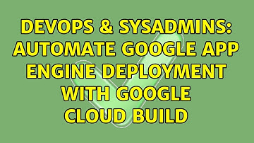DevOps & SysAdmins: Automate Google App Engine deployment with Google Cloud Build