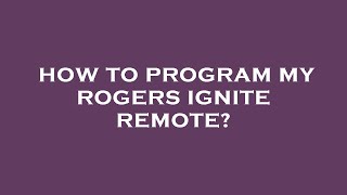 How to program my rogers ignite remote?