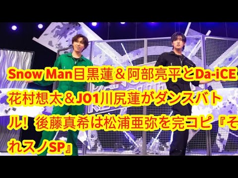 Snow Man目黒蓮＆阿部亮平とDa-iCE花村想太＆JO1川尻蓮がダンスバトル！後藤真希は松浦亜弥を完コピ『それスノSP』