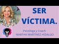 SER VÍCTIMA. Psicóloga y Coach Martha Martínez Hidalgo