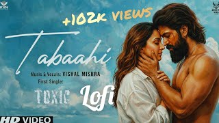 Tabaahi | Toxic | LOFI | Rocking Star Yash, Kiara Advani, Tara Sutaria | Vishal Mishra, Raj Shekhar