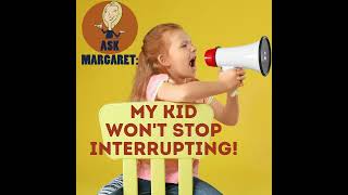 Ask Margaret - My Kid Won't Stop Interrupting!
