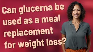 Can glucerna be used as a meal replacement for weight loss?