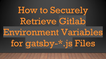 How to Securely Retrieve Gitlab Environment Variables for gatsby-*.js Files