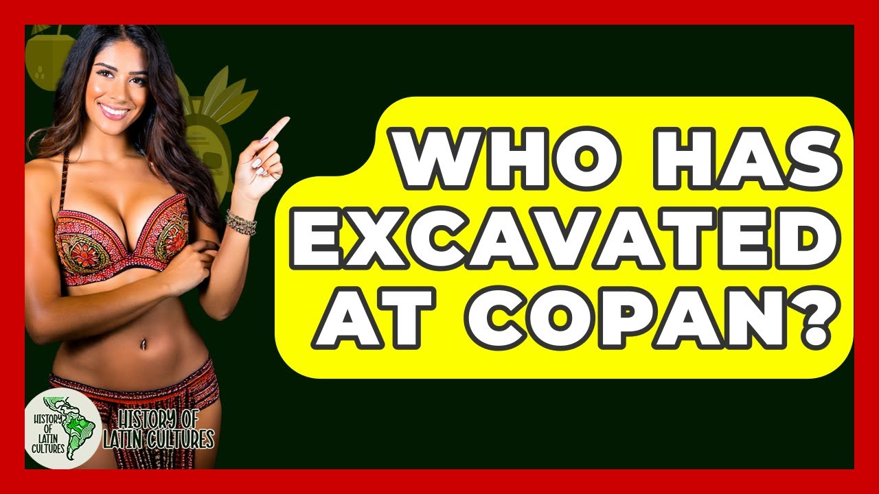 Who Has Excavated At Copan? - History Of Latin Cultures