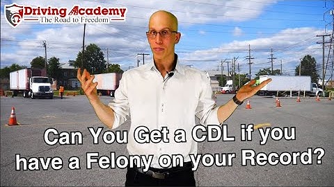 Can You Get a CDL if you Have a Felony? - Driving Academy