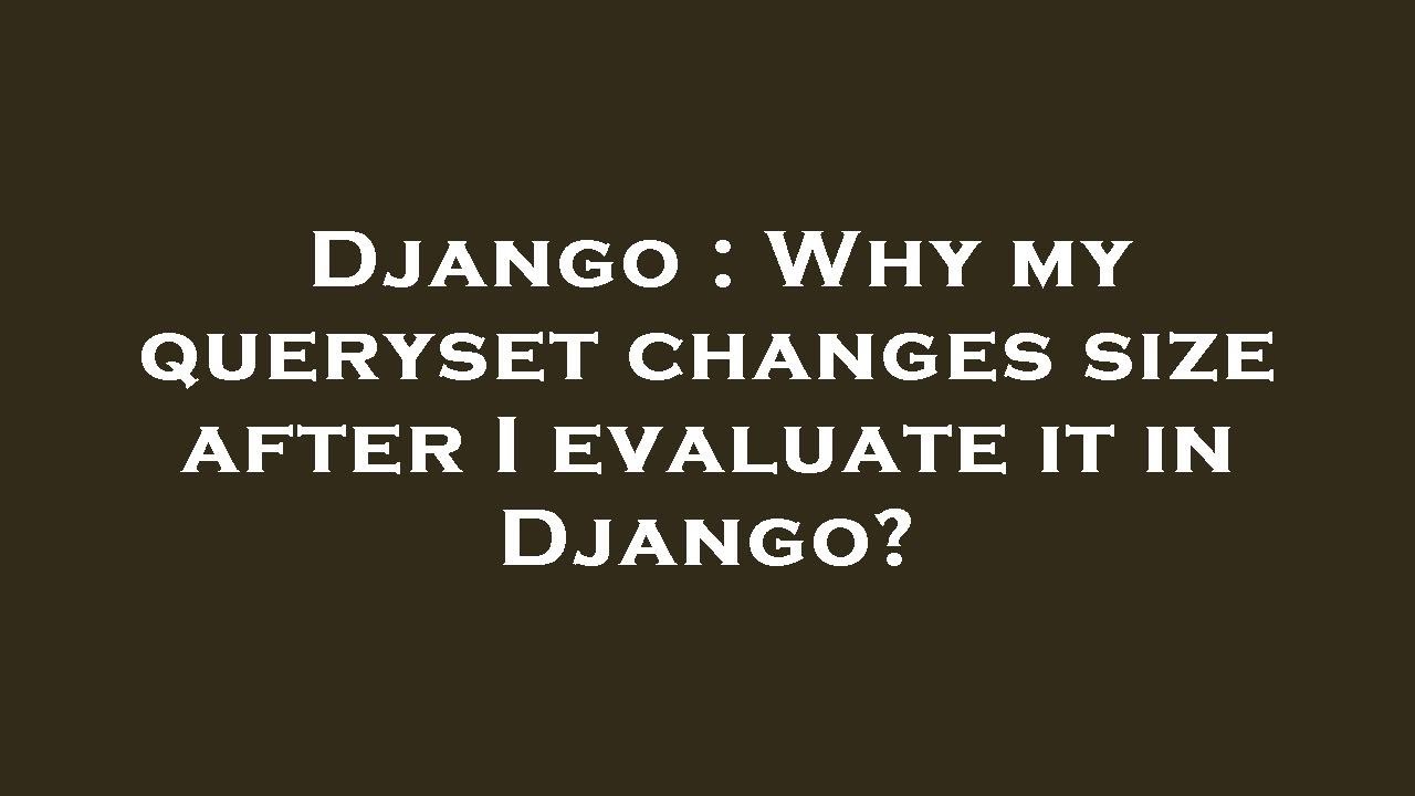 Django Why My Queryset Changes Size After I Evaluate It In Django