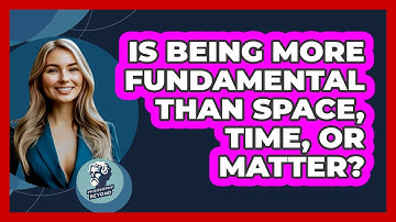 Is Being More Fundamental Than Space, Time, Or Matter? - Philosophy Beyond
