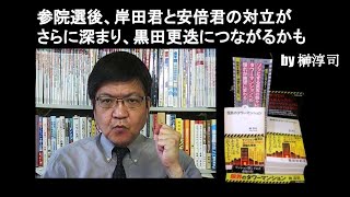 参院選後、岸田君と安倍君の対立がさらに深まり、黒田更迭につながるかも　by 榊淳司