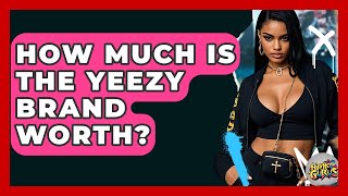How Much Is The Yeezy Brand Worth? - Hip Hop Gurus Net Worth
