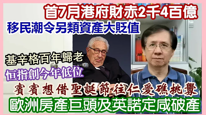 【華哥直播】30/11/23 (23:05分) 賓賓想借聖誕節往仁愛礁挑釁／基辛格百年歸老！／移民潮令另類資產大幅貶值！／恆指創今年低位！／歐洲房產巨頭及英諾定咸破產／首7月港府財赤2千4百億 - 天天要聞