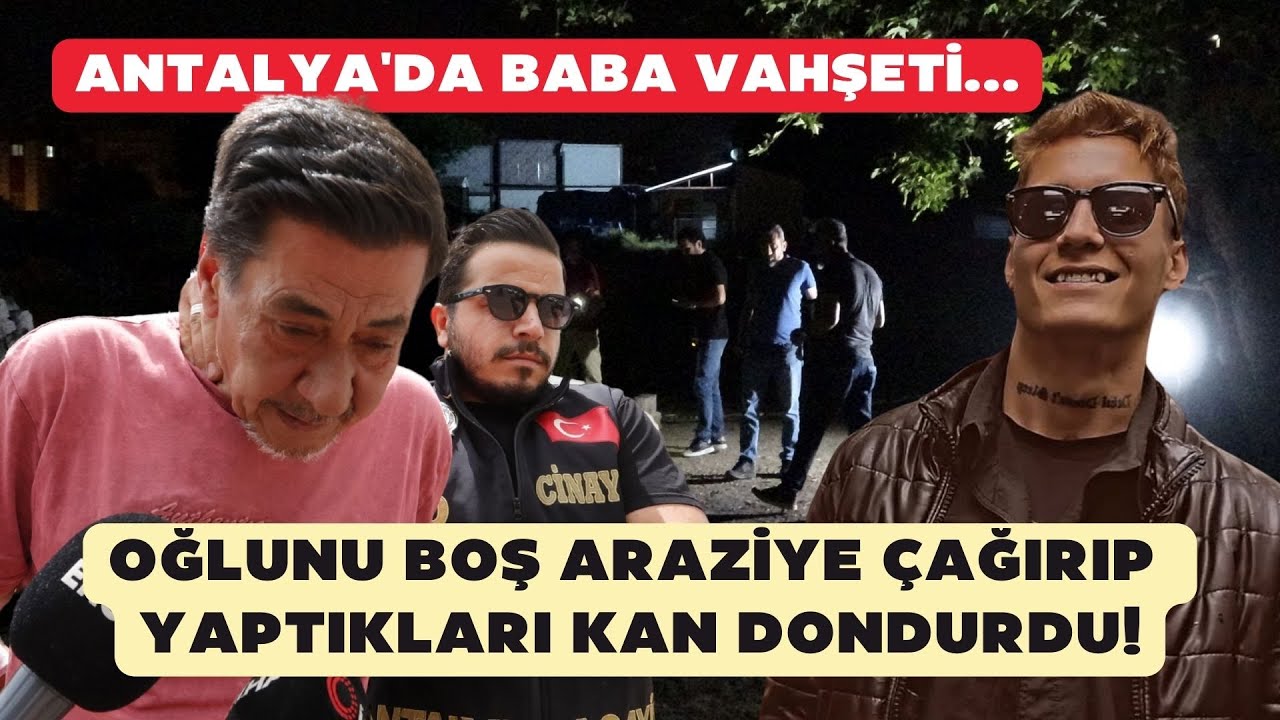 Oğlunu boş araziye çağırıp yaptıkları kan dondurdu! Antalya'da baba vahşeti...