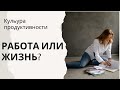 Культура продуктивности. Работа или жизнь? Как не дойти до точки в таком выборе.