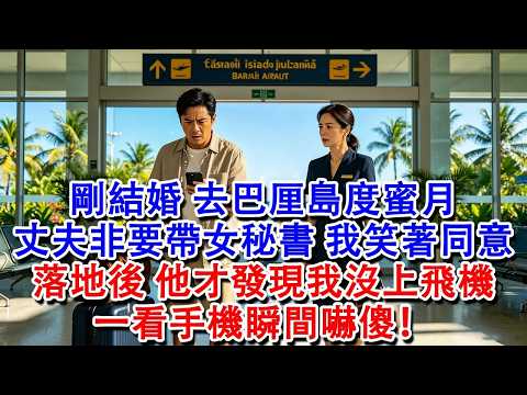剛結婚，去巴厘島度蜜月，丈夫非要帶女秘書，我沒鬧，笑著同意，落地後，他才發現我沒上飛機，一看手機瞬間嚇傻！#婆媳 #家庭 #情感故事 #為人處世 #婚姻 #故事 #情感 #出軌