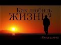 Как любить жизнь 1-е Пет 3:10-12