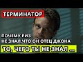 То, чего ты не знал... ( Видео №24 ) - ТЕРМИНАТОР  \  ПОЧЕМУ РИЗ НЕ ЗНАЛ, ЧТО ОН ОТЕЦ ДЖОНА