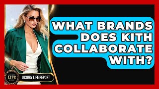 Celebrity What Brands Does KITH Collaborate With? - Luxury Life Report Wealth